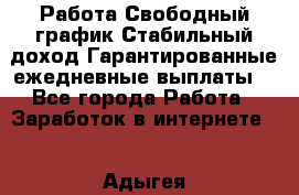 Работа.Свободный график.Стабильный доход.Гарантированные ежедневные выплаты. - Все города Работа » Заработок в интернете   . Адыгея респ.,Майкоп г.